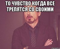то чувство когда все трепятся со своими 