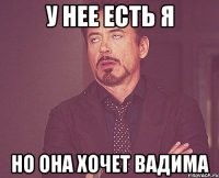 У НЕЕ ЕСТЬ Я НО ОНА ХОЧЕТ ВАДИМА