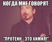 Когда мне говорят: "Протеин - это химия!"