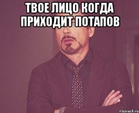 твое лицо когда приходит Потапов 