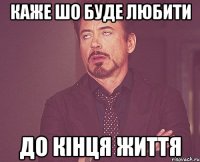 каже шо буде любити до кінця життя