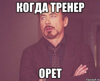 Когда тренер Орет