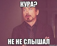 Кура? Не не слышал