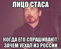 лицо Стаса Когда его спрашивают, зачем уехал из России