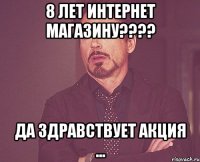 8 лет интернет магазину???? Да здравствует АКЦИЯ ...