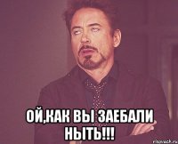  Ой,как вы заебали ныть!!!