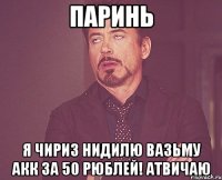 ПАРИНЬ Я ЧИРИЗ НИДИЛЮ ВАЗЬМУ АКК ЗА 50 РЮБЛЕЙ! АТВИЧАЮ