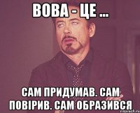 Вова - це ... Сам придумав. Сам повірив. Сам образився