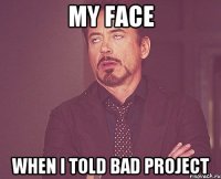 my face when I told bad project