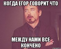 КОГДА ЕГОР ГОВОРИТ ЧТО МЕЖДУ НАМИ ВСЕ КОНЧЕНО