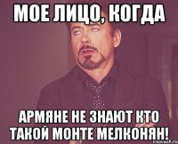 мое лицо, когда армяне не знают кто такой монте мелконян!