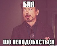 бля шо неподобається