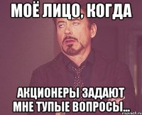 МОЁ ЛИЦО, КОГДА АКЦИОНЕРЫ ЗАДАЮТ МНЕ ТУПЫЕ ВОПРОСЫ...