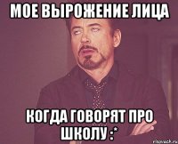 Мое вырожение лица Когда говорят про школу :*