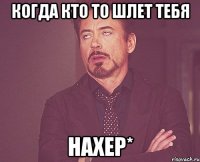 когда кто то шлет тебЯ нахер*