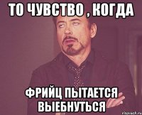 То чувство , когда Фрийц пытается выебнуться