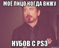 моё лицо когда вижу нубов с PS3