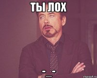 ТЫ ЛОХ -_-