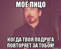 МОЁ ЛИЦО КОГДА ТВОЯ ПОДРУГА ПОВТОРЯЕТ ЗА ТОБОЙ!