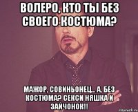 волеро, кто ты без своего костюма? мажор, совиньонец... а, без костюма? секси няшка и зайчонок!!