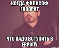 КОГДА ФИЛОСОФ ГОВОРИТ ЧТО НАДО ВСТУПИТЬ В ЕВРОПУ