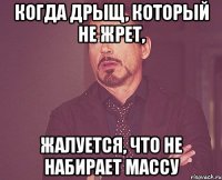 Когда дрыщ, который не жрет, жалуется, что не набирает массу