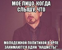 Мое лицо, когда слышу, что молодежной политикой в Орле занимаются одни "нашисты"