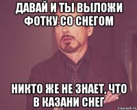 Давай и ты выложи фотку со снегом Никто же не знает, что в Казани снег