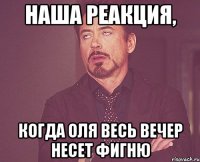 Наша реакция, когда Оля весь вечер несет фигню