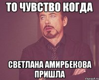 ТО ЧУВСТВО КОГДА СВЕТЛАНА АМИРБЕКОВА ПРИШЛА