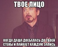 ТВОЕ ЛИЦО КОГДА ДАША ДОЕБАЛАСЬ ДО ТВОЕЙ СТЕНЫ И ЛАЙКАЕТ КАЖДУЮ ЗАПИСЬ
