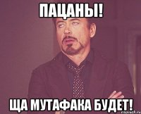 ПАЦАНЫ! ЩА МУТАФАКА БУДЕТ!