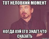 Тот неловкий момент Когда хуй его знает,что сказать