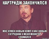картридж закончился мне нужен новый комп у нас новый сотрудник у меня монитор сломался