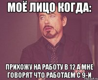 Моё лицо когда: прихожу на работу в 12 а мне говорят что работаем с 9-и