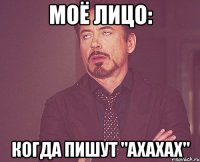 моё лицо: когда пишут "ахахах"
