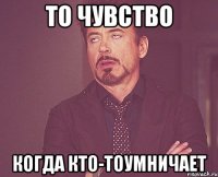 То чувство Когда кто-тоумничает