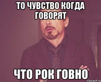 То чувство когда говорят Что рок говно