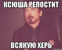 Ксюша репостит Всякую херь