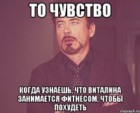 то чувство когда узнаешь, что виталина занимается фитнесом, чтобы похудеть