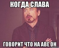 Когда Слава Говорит что на аве он