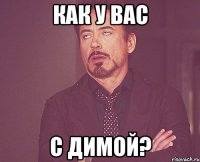 как у вас с димой?