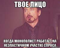 твое лицо когда монополист работает на неэластичном участке спроса