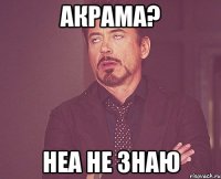 Акрама? Неа не знаю