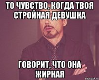 То чувство, когда твоя стройная девушка Говорит, что она жирная