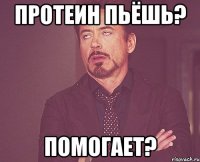 ПРОТЕИН ПЬЁШЬ? ПОМОГАЕТ?