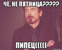 Чё, не пятница????? ПИПЕЦ(((((