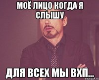 Моё лицо когда я слышу для всех мы ВХП...