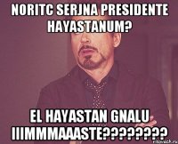 noritc serjna presidente hayastanum? el hayastan gnalu iiimmmaaaste????????