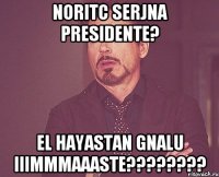 noritc serjna presidente? el hayastan gnalu iiimmmaaaste????????